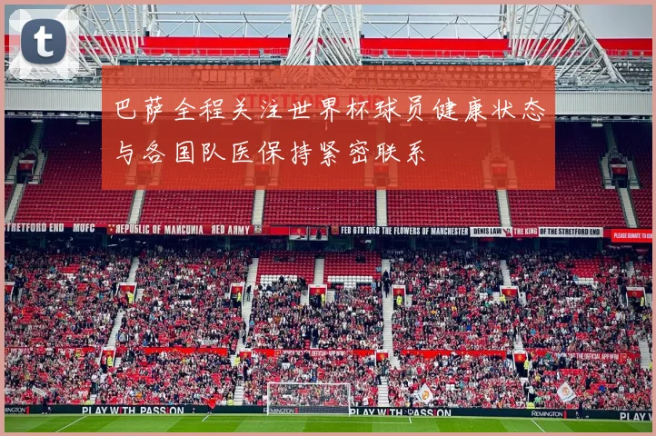 巴萨全程关注世界杯球员健康状态与各国队医保持紧密联系