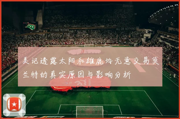 美记透露太阳和雄鹿均无意交易莫兰特的真实原因与影响分析