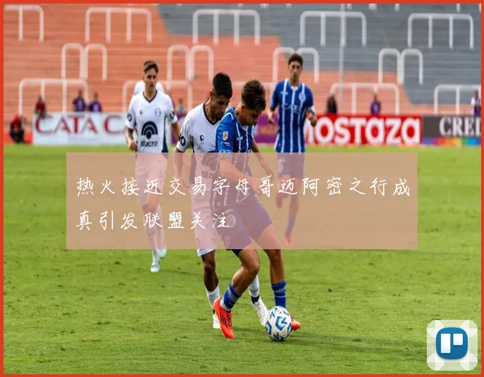 热火接近交易字母哥迈阿密之行成真引发联盟关注
