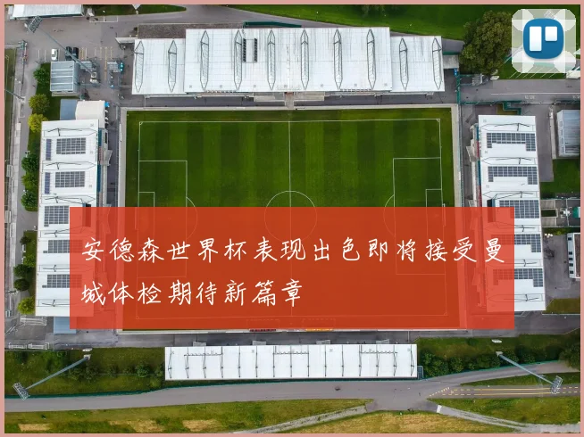 安德森世界杯表现出色即将接受曼城体检期待新篇章