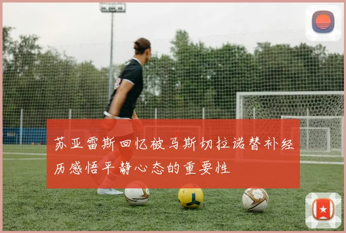 苏亚雷斯回忆被马斯切拉诺替补经历感悟平静心态的重要性